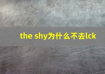 the shy为什么不去lck